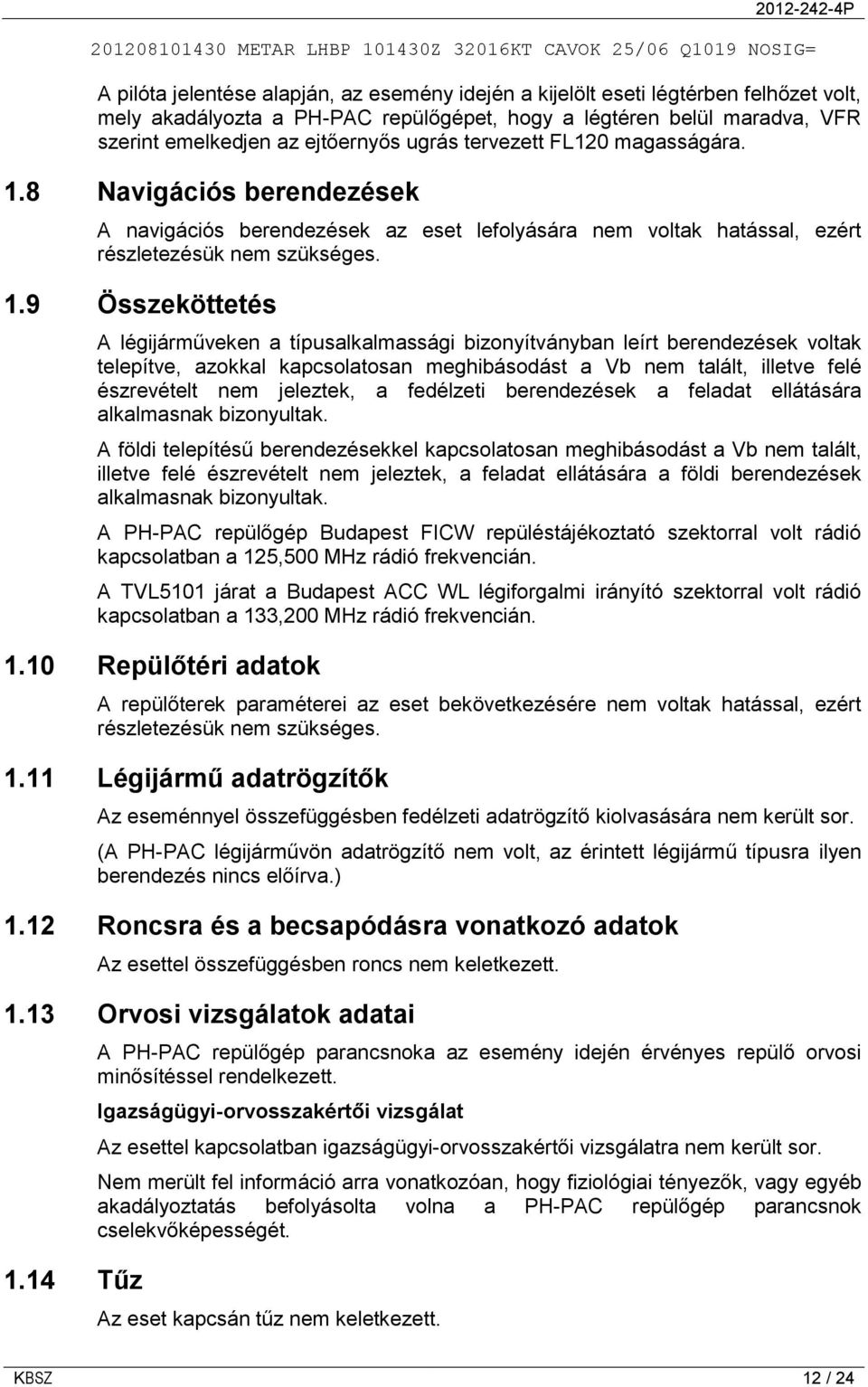 8 Navigációs berendezések A navigációs berendezések az eset lefolyására nem voltak hatással, ezért részletezésük nem szükséges. 1.