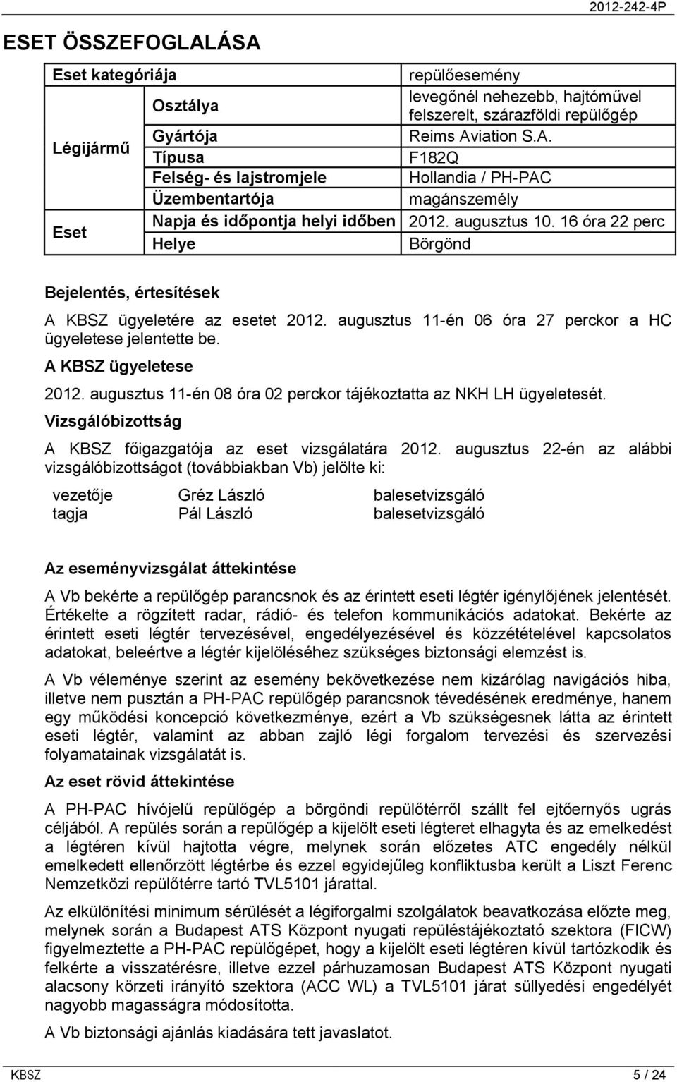 augusztus 11-én 08 óra 02 perckor tájékoztatta az NKH LH ügyeletesét. Vizsgálóbizottság A KBSZ főigazgatója az eset vizsgálatára 2012.