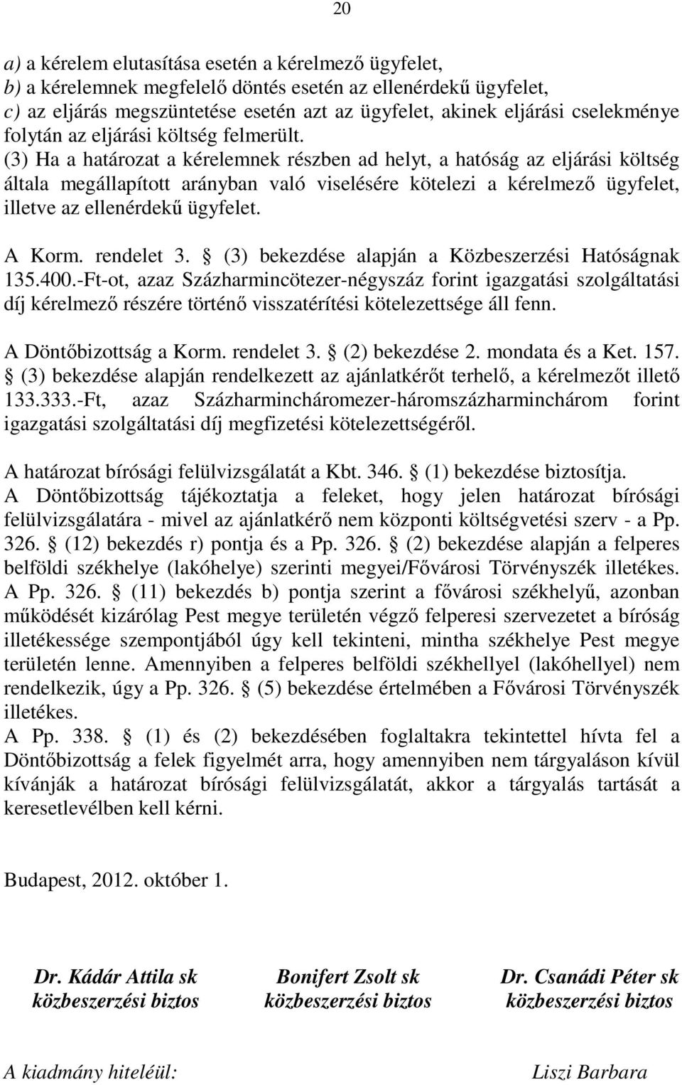 (3) Ha a határozat a kérelemnek részben ad helyt, a hatóság az eljárási költség általa megállapított arányban való viselésére kötelezi a kérelmezı ügyfelet, illetve az ellenérdekő ügyfelet. A Korm.