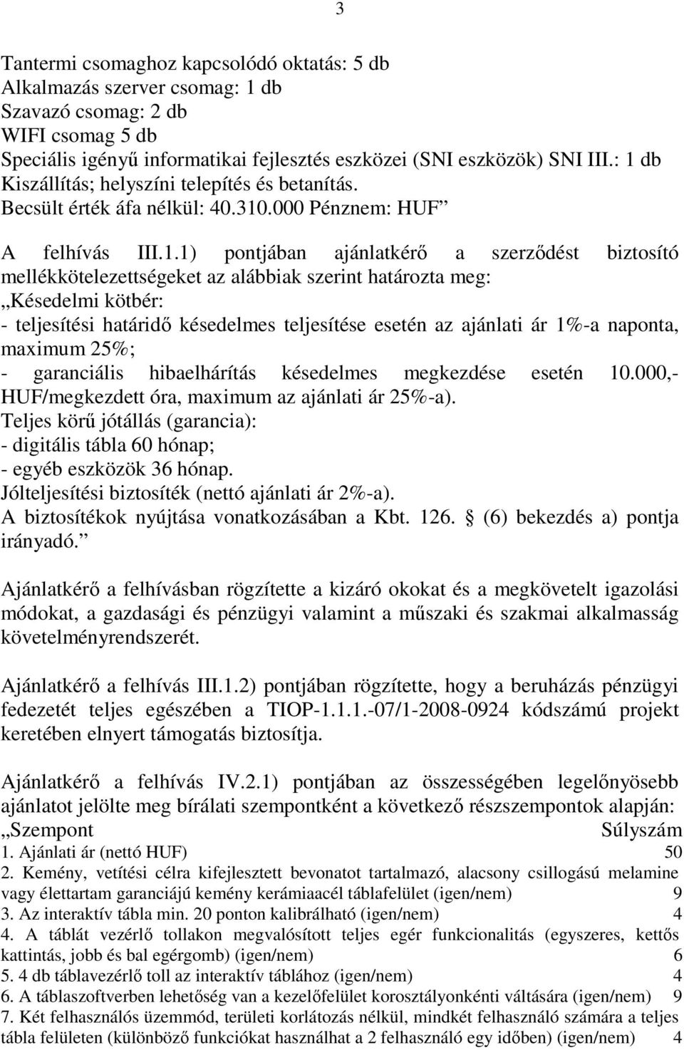 alábbiak szerint határozta meg: Késedelmi kötbér: - teljesítési határidı késedelmes teljesítése esetén az ajánlati ár 1%-a naponta, maximum 25%; - garanciális hibaelhárítás késedelmes megkezdése