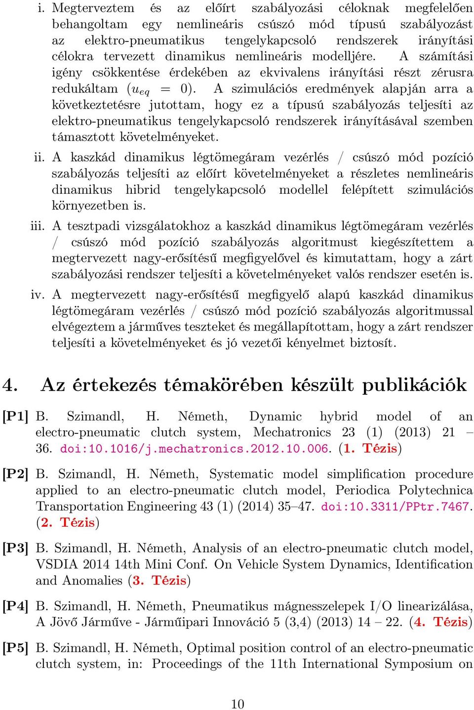 A szimulációs eredmények alapján arra a következtetésre jutottam, hogy ez a típusú szabályozás teljesíti az elektro-pneumatikus tengelykapcsoló rendszerek irányításával szemben támasztott