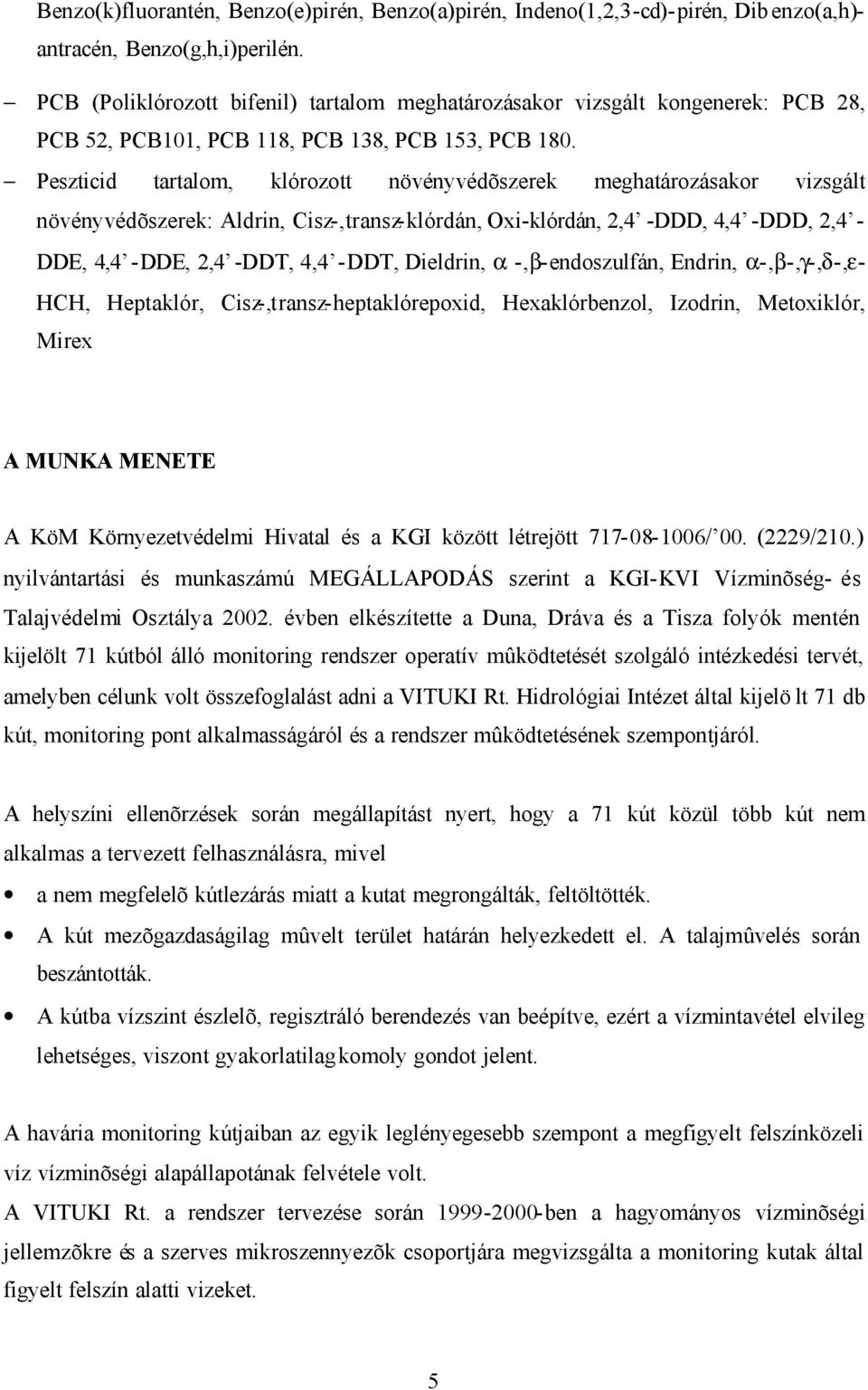 Peszticid tartalom, klórozott növényvédõszerek meghatározásakor vizsgált növényvédõszerek: Aldrin, Cisz-,transz-klórdán, Oxi-klórdán, 2,4 -DDD, 4,4 -DDD, 2,4 - DDE, 4,4 -DDE, 2,4 -DDT, 4,4 -DDT,