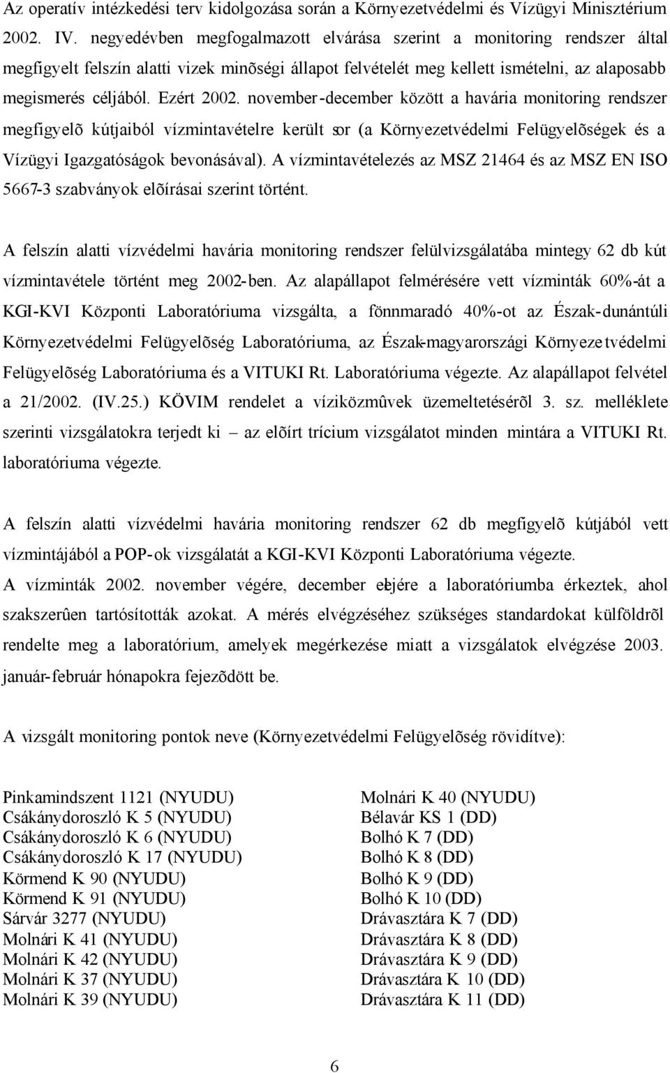 november -december között a havária monitoring rendszer megfigyelõ kútjaiból vízmintavételre került sor (a Környezetvédelmi Felügyelõségek és a Vízügyi Igazgatóságok bevonásával).