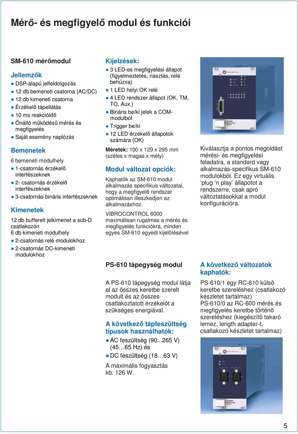 bufferelt jelkimenet a sub-d csatlakozón 6 db kimeneti modulhely 2-csatornás relé modulokhoz 2-csatornás DC-kimeneti modulokhoz Kijelzések: 3 LED-es megfigyelési állapot (figyelmeztetés, riasztás,