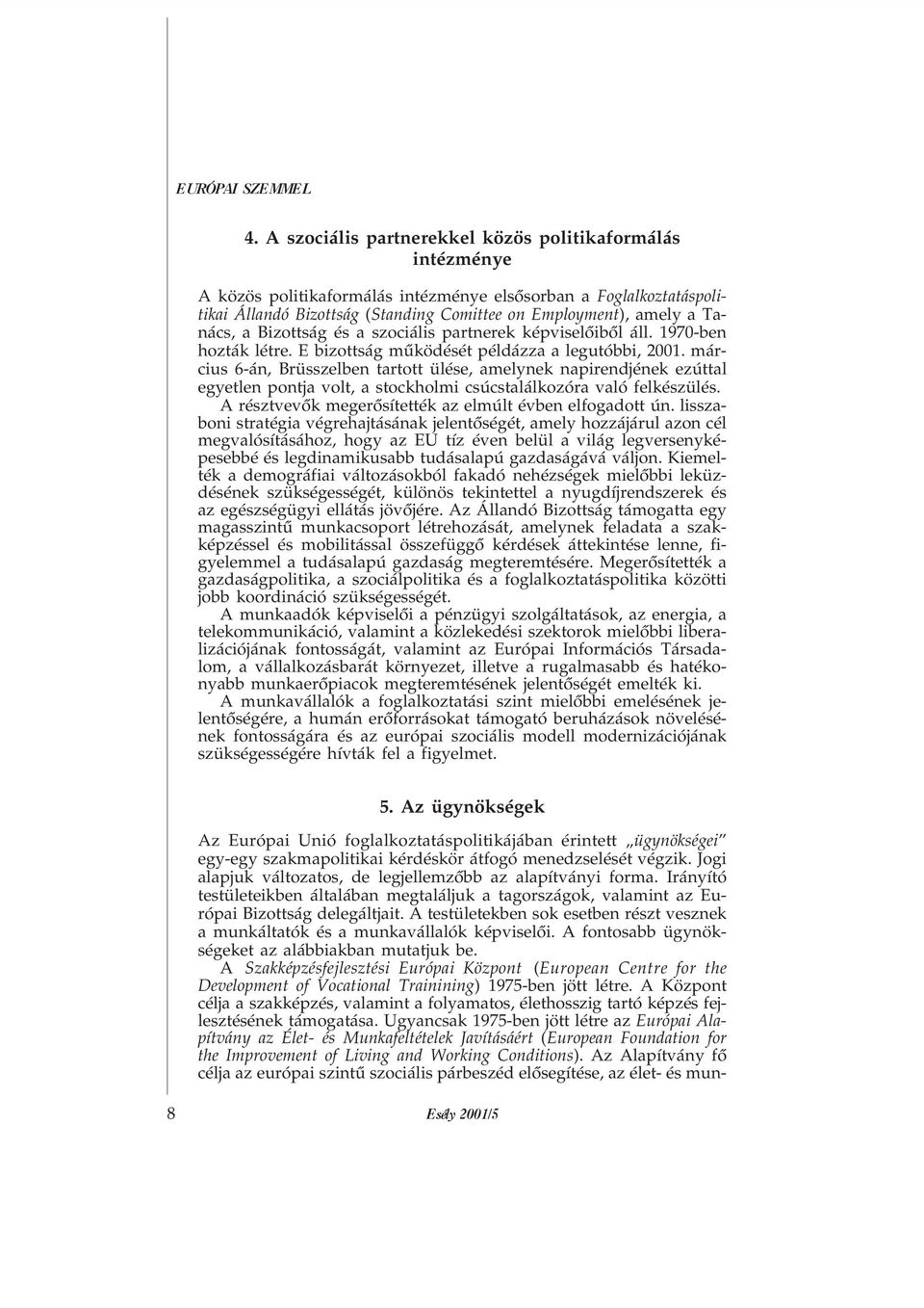 március 6-án, Brüsszelben tartott ülése, amelynek napirendjének ezúttal egyetlen pontja volt, a stockholmi csúcstalálkozóra való felkészülés. A résztvevõk megerõsítették az elmúlt évben elfogadott ún.