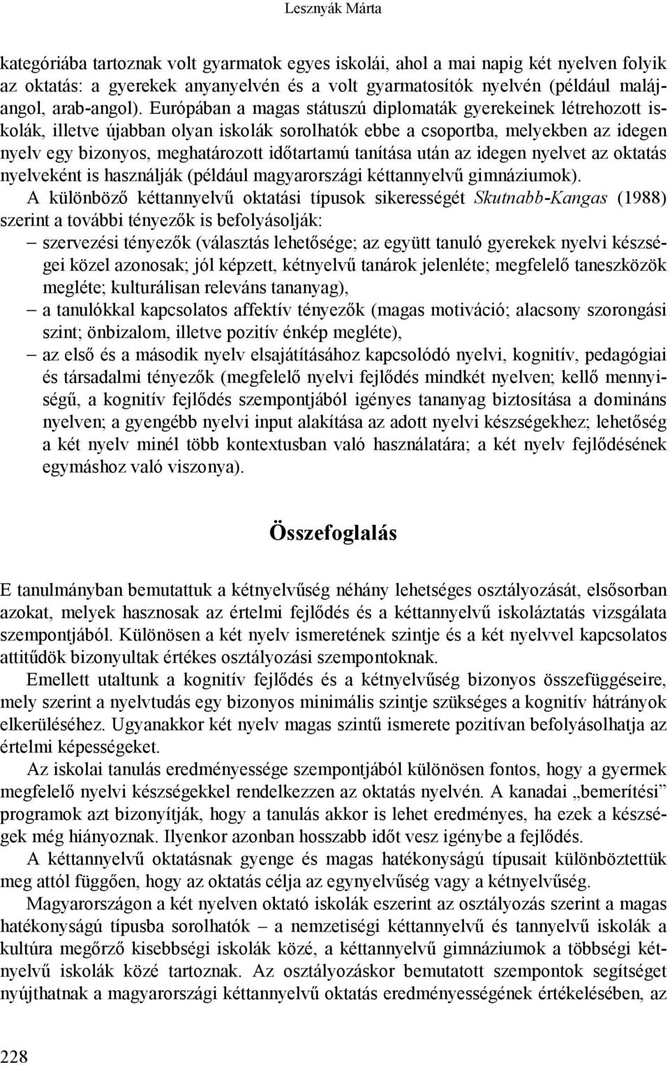 Európában a magas státuszú diplomaták gyerekeinek létrehozott iskolák, illetve újabban olyan iskolák sorolhatók ebbe a csoportba, melyekben az idegen nyelv egy bizonyos, meghatározott időtartamú