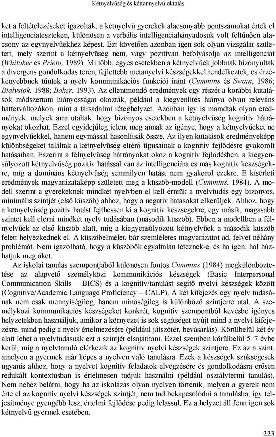 Ezt követően azonban igen sok olyan vizsgálat született, mely szerint a kétnyelvűség nem, vagy pozitívan befolyásolja az intelligenciát (Whitaker és Prieto, 1989).