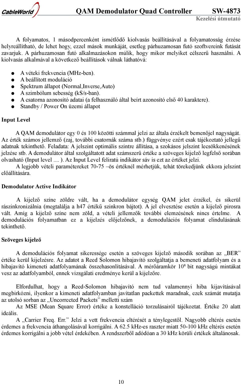 A beállított moduláció Spektrum állapot (Normal,Inverse,Auto) A szimbólum sebesség (ks/s-ban). A csatorna azonosító adatai (a felhasználó által beírt azonosító első 40 karaktere).