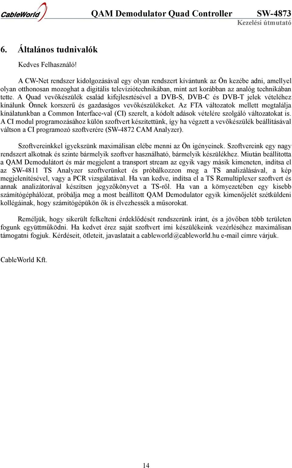 A Quad vevőkészülék család kifejlesztésével a DVB-S, DVB-C és DVB-T jelek vételéhez kínálunk Önnek korszerű és gazdaságos vevőkészülékeket.