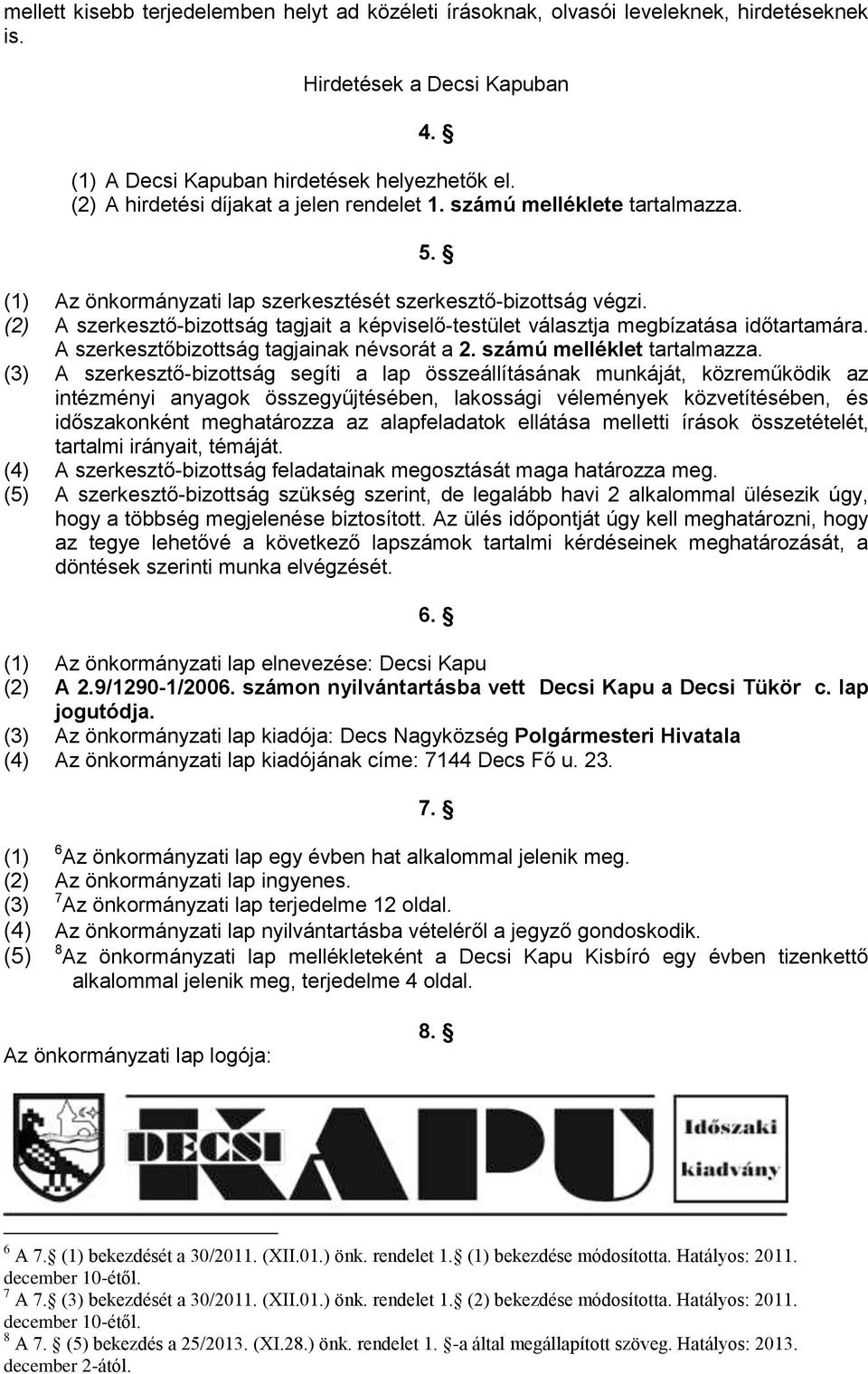 (2) A szerkesztő-bizottság tagjait a képviselő-testület választja megbízatása időtartamára. A szerkesztőbizottság tagjainak névsorát a 2. számú melléklet tartalmazza.