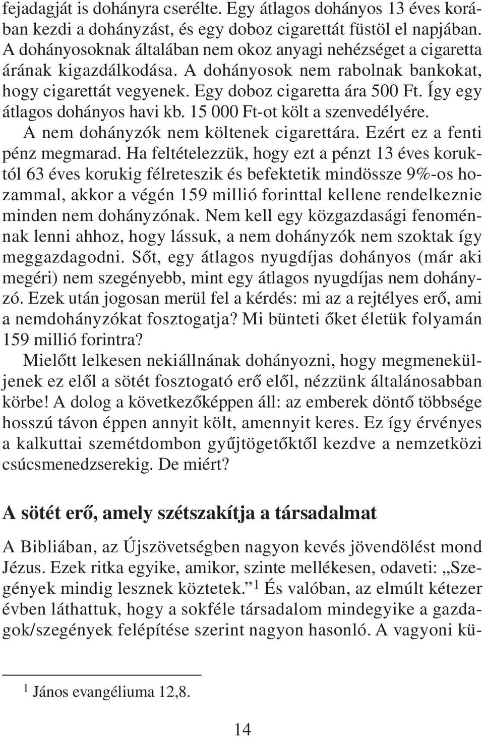 Így egy átlagos dohányos havi kb. 15 000 Ft-ot költ a szenvedélyére. A nem dohányzók nem költenek cigarettára. Ezért ez a fenti pénz megmarad.