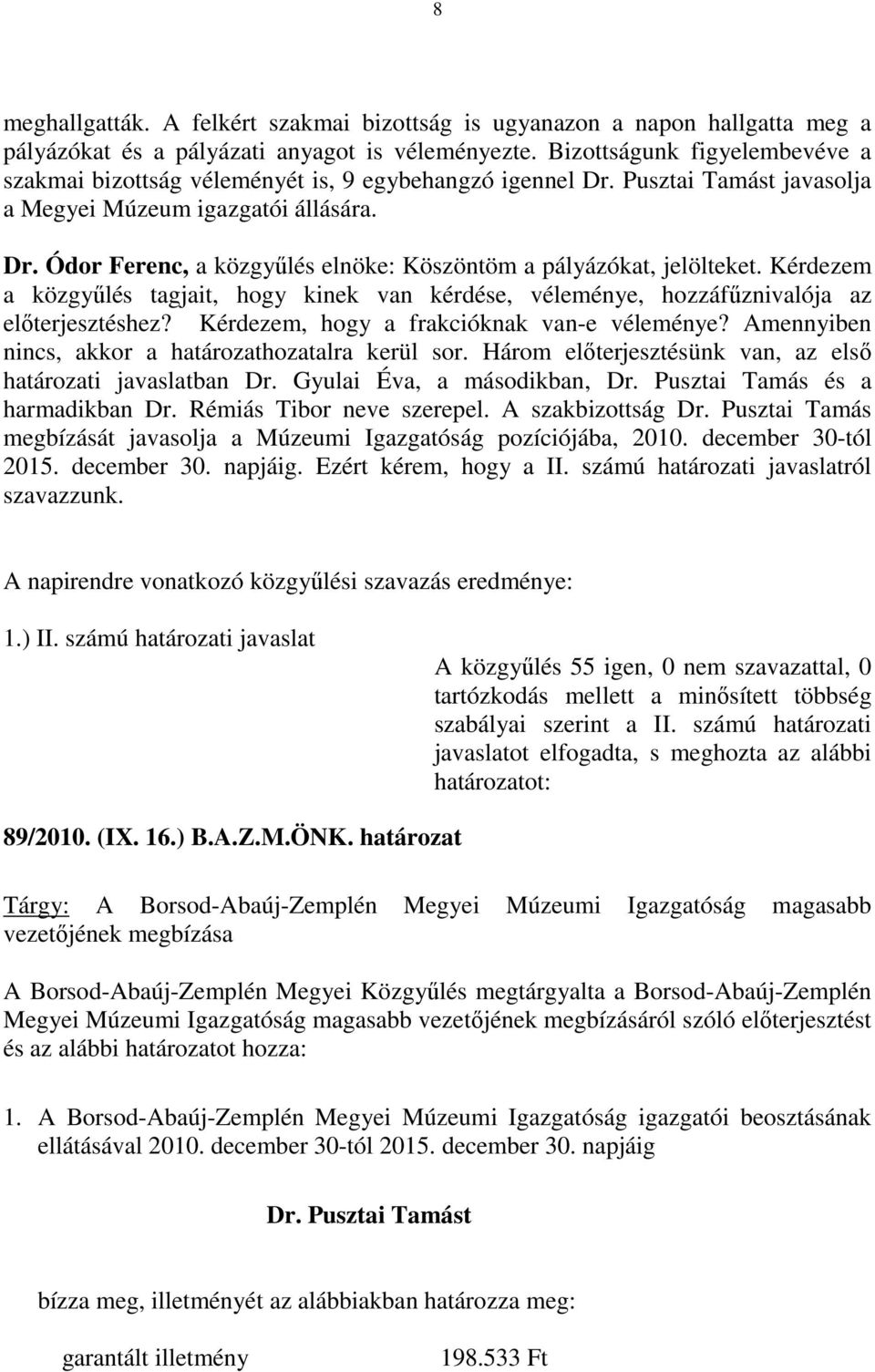 Kérdezem a közgyőlés tagjait, hogy kinek van kérdése, véleménye, hozzáfőznivalója az elıterjesztéshez? Kérdezem, hogy a frakcióknak van-e véleménye?