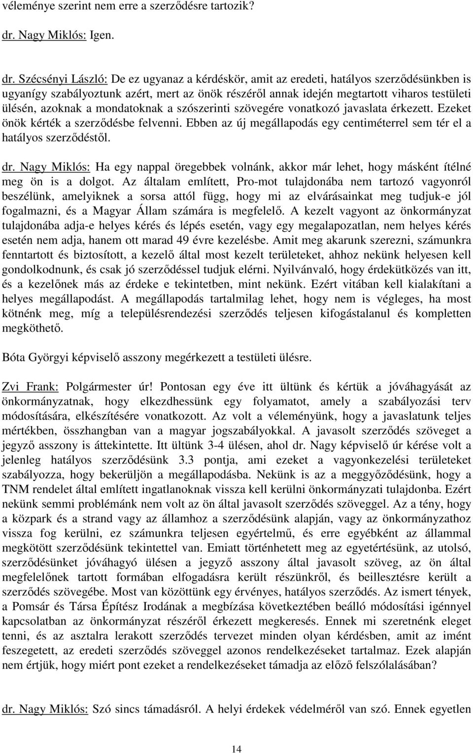 Szécsényi László: De ez ugyanaz a kérdéskör, amit az eredeti, hatályos szerzıdésünkben is ugyanígy szabályoztunk azért, mert az önök részérıl annak idején megtartott viharos testületi ülésén, azoknak