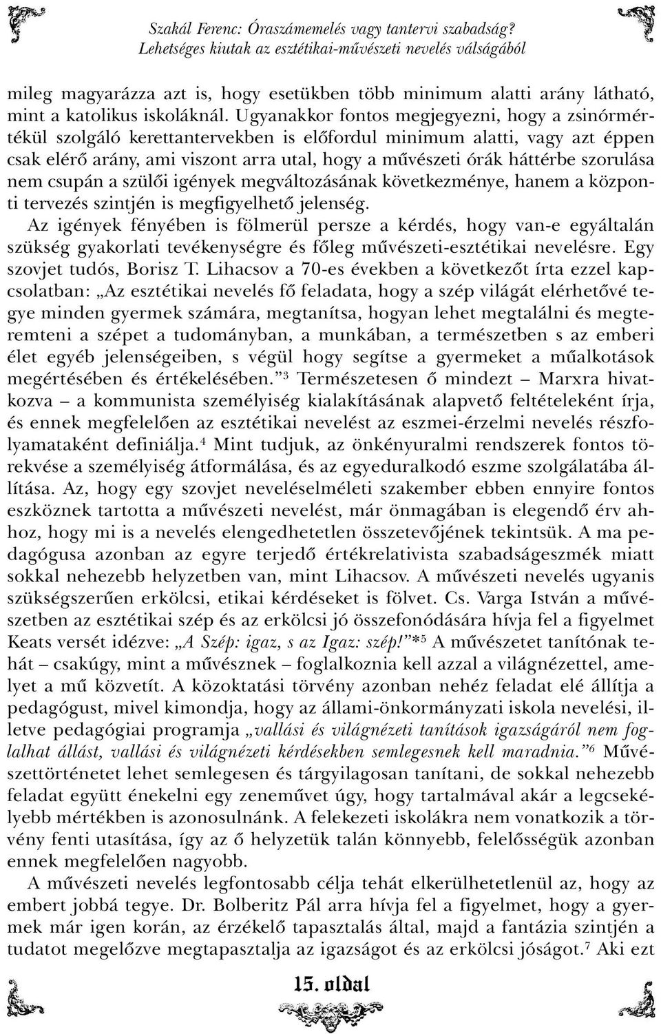 Ugyanakkor fontos megjegyezni, hogy a zsinórmértékül szolgáló kerettantervekben is elõfordul minimum alatti, vagy azt éppen csak elérõ arány, ami viszont arra utal, hogy a mûvészeti órák háttérbe