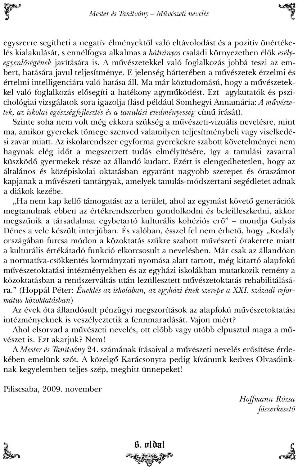 E jelenség hátterében a mûvészetek érzelmi és értelmi intelligenciára való hatása áll. Ma már köztudomású, hogy a mûvészetekkel való foglalkozás elõsegíti a hatékony agymûködést.