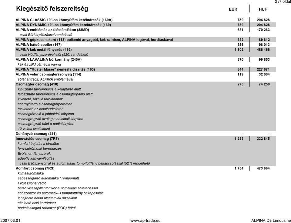 013 ALPINA kék metál fényezés (492) 1 802 486 466 csak Ködfényszóróval elől (520) rendelhető ALPINA LAVALINA bőrkormány (240A) 370 99 853 kék és zöld cérnával varrva ALPINA "Rüster Maser" nemesfa