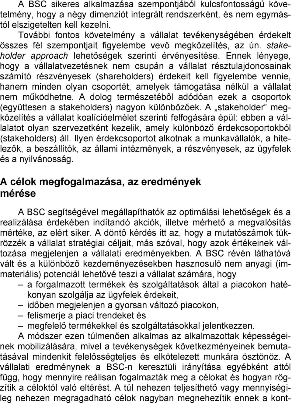 Ennek lényege, hogy a vállalatvezetésnek nem csupán a vállalat résztulajdonosainak számító részvényesek (shareholders) érdekeit kell figyelembe vennie, hanem minden olyan csoportét, amelyek