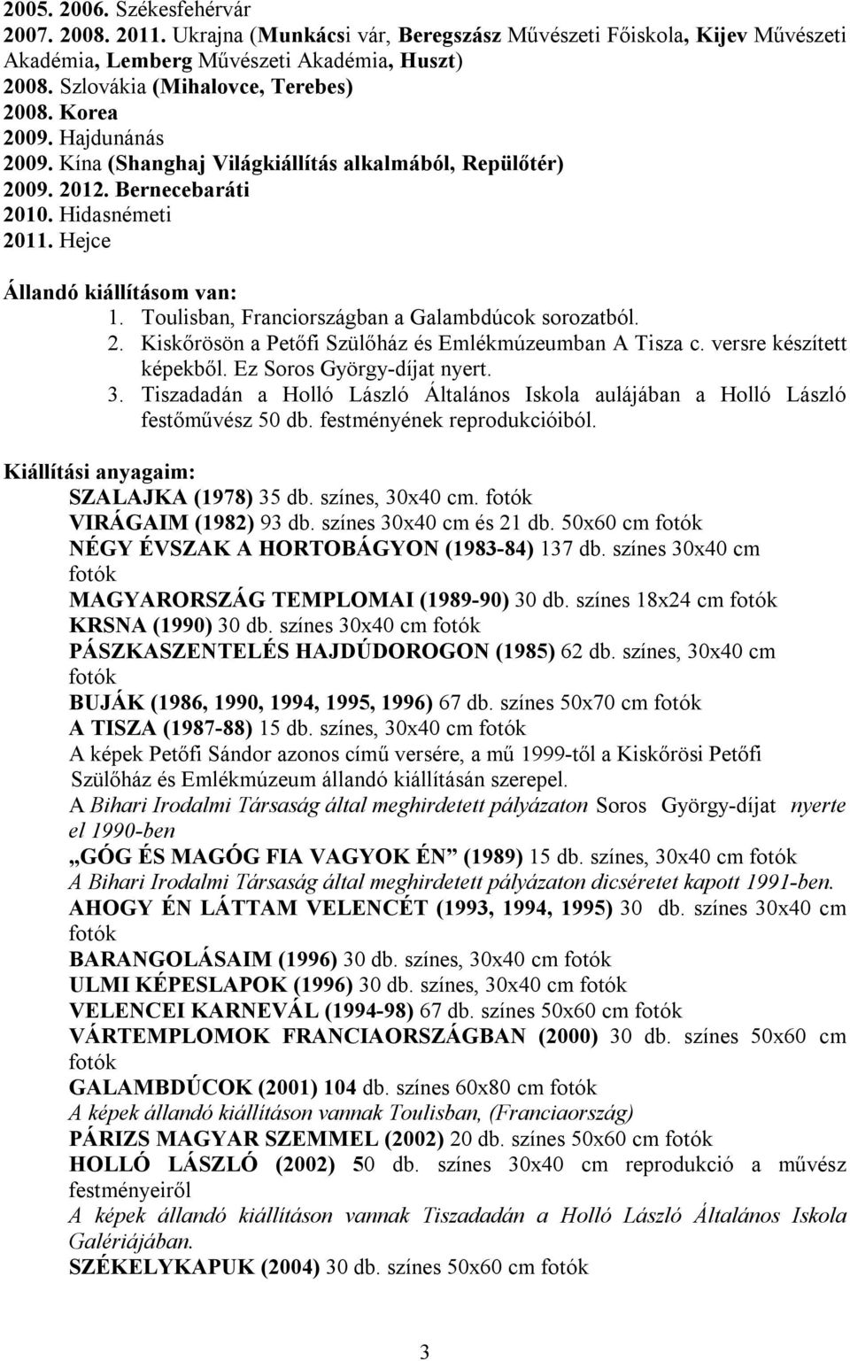 Hejce Állandó kiállításom van: 1. Toulisban, Franciországban a Galambdúcok sorozatból. 2. Kiskőrösön a Petőfi Szülőház és Emlékmúzeumban A Tisza c. versre készített képekből.