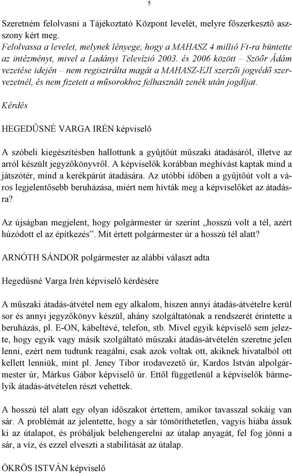 és 2006 között Szöőr Ádám vezetése idején nem regisztrálta magát a MAHASZ-EJI szerzői jogvédő szervezetnél, és nem fizetett a műsorokhoz felhasznált zenék után jogdíjat.