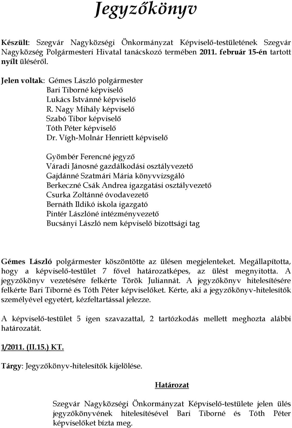 Vígh-Molnár Henriett képviselő Gyömbér Ferencné jegyző Váradi Jánosné gazdálkodási osztályvezető Gajdánné Szatmári Mária könyvvizsgáló Berkeczné Csák Andrea igazgatási osztályvezető Csurka Zoltánné