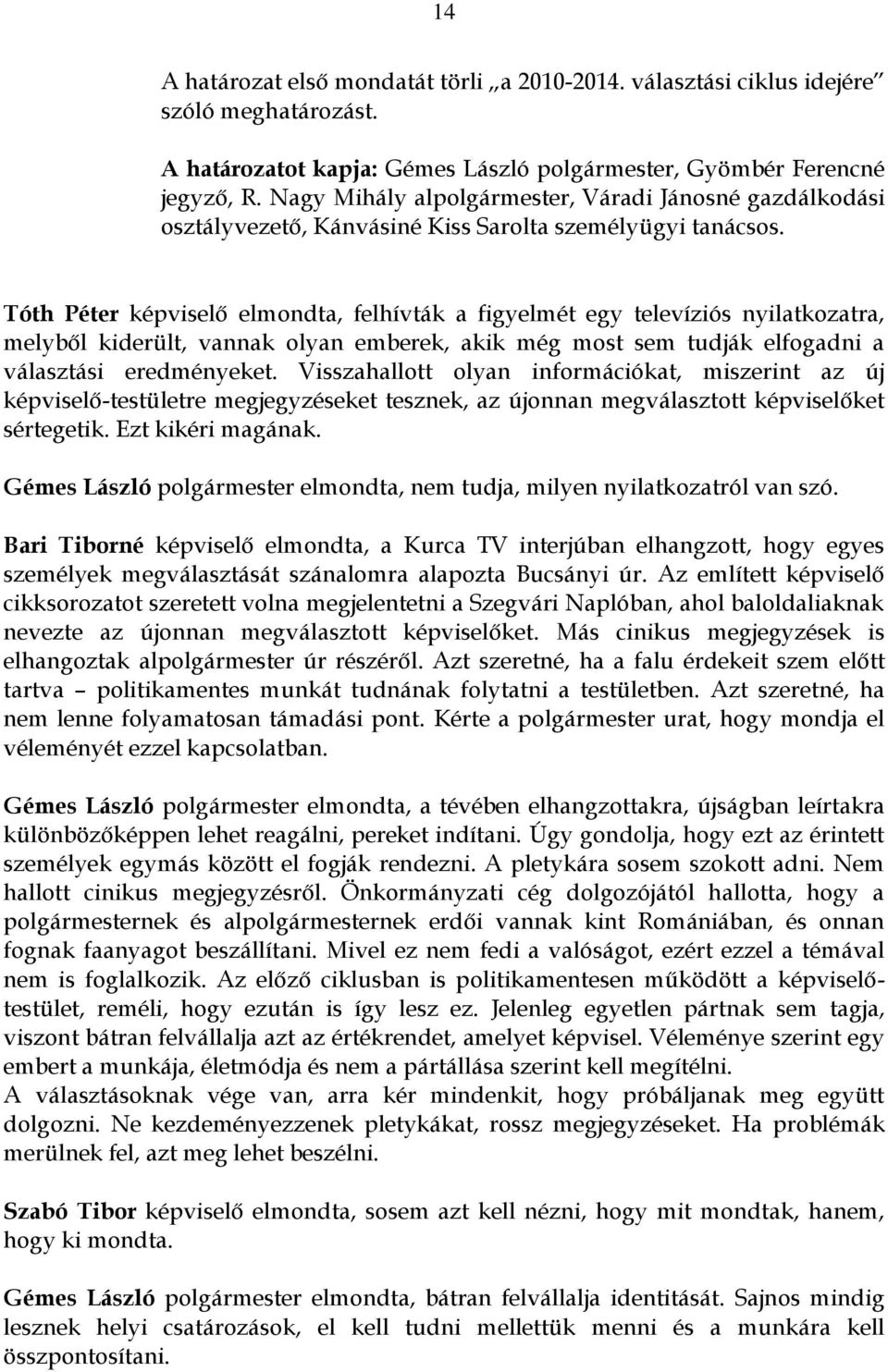 Tóth Péter képviselő elmondta, felhívták a figyelmét egy televíziós nyilatkozatra, melyből kiderült, vannak olyan emberek, akik még most sem tudják elfogadni a választási eredményeket.