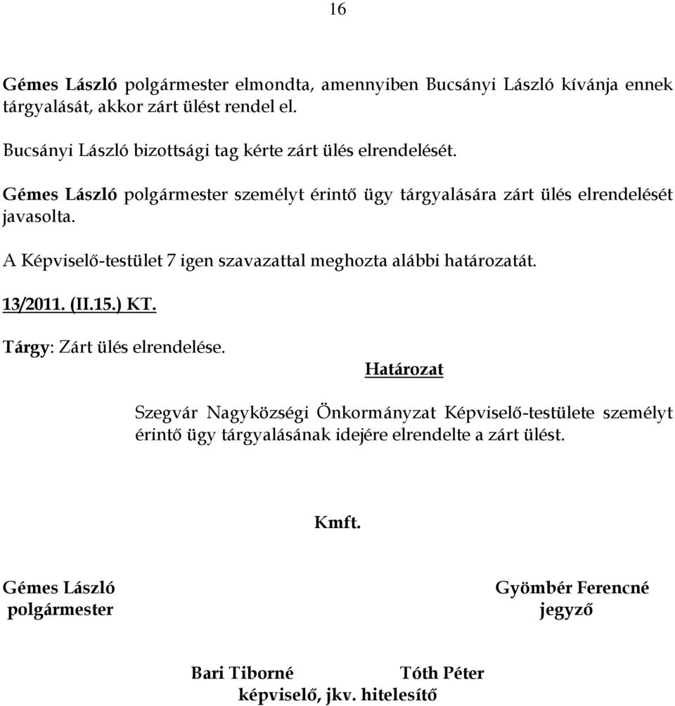 A Képviselő-testület 7 igen szavazattal meghozta alábbi határozatát. 13/2011. (II.15.) KT. Tárgy: Zárt ülés elrendelése.