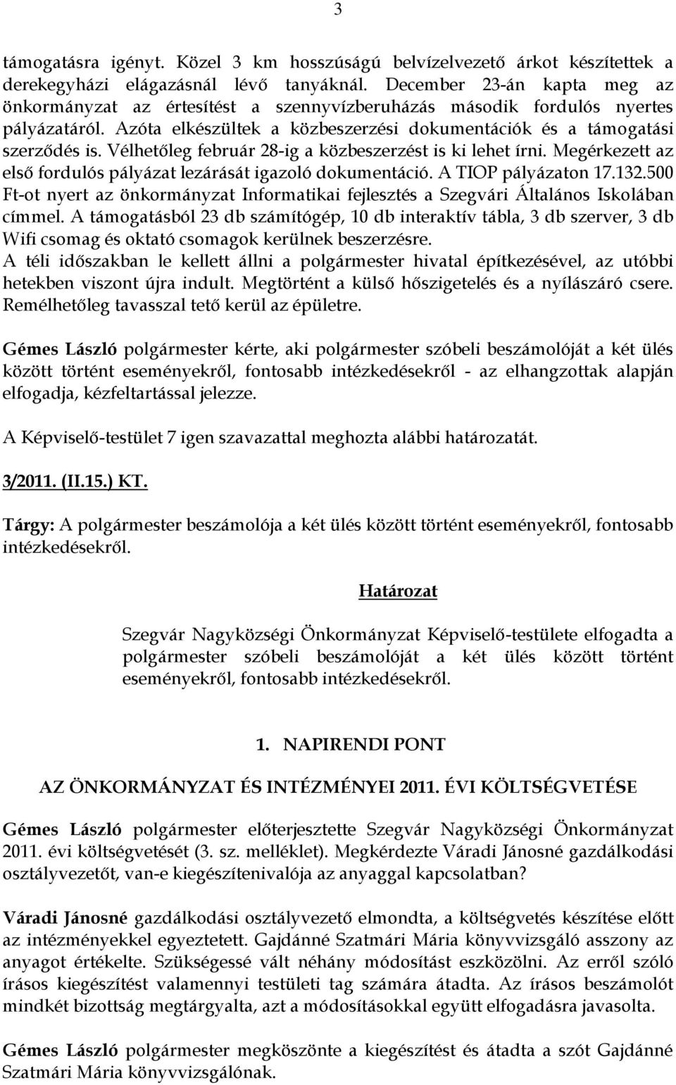 Vélhetőleg február 28-ig a közbeszerzést is ki lehet írni. Megérkezett az első fordulós pályázat lezárását igazoló dokumentáció. A TIOP pályázaton 17.132.