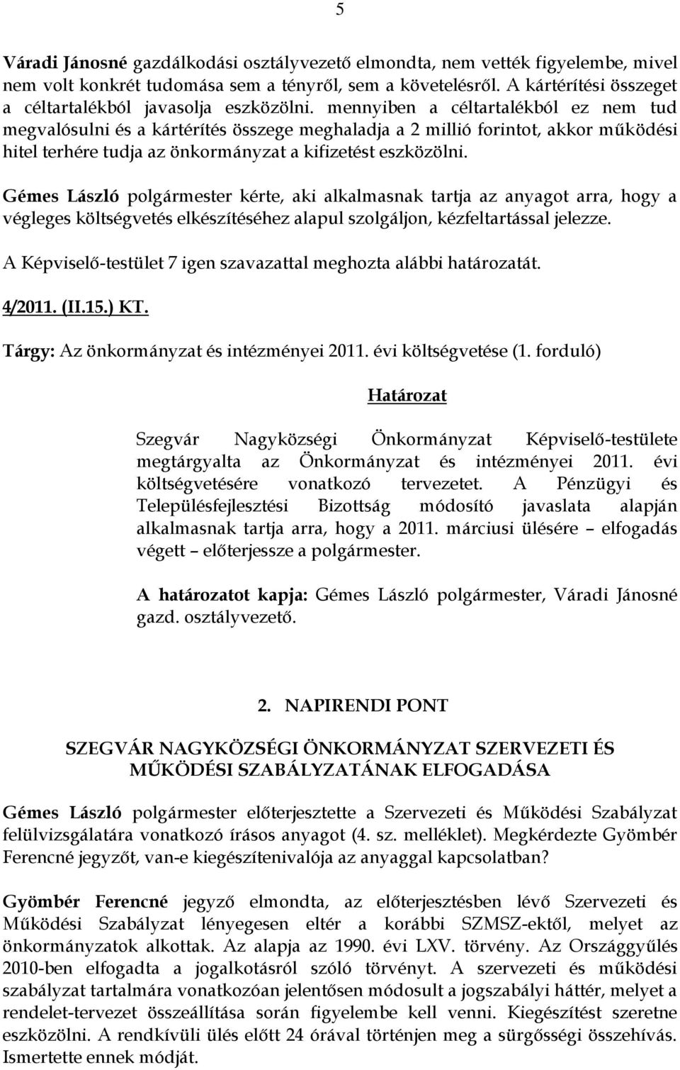 mennyiben a céltartalékból ez nem tud megvalósulni és a kártérítés összege meghaladja a 2 millió forintot, akkor működési hitel terhére tudja az önkormányzat a kifizetést eszközölni.