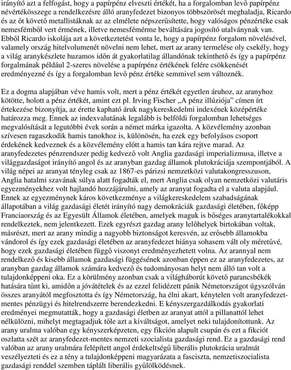 Ebből Ricardo iskolája azt a következtetést vonta le, hogy a papírpénz forgalom növelésével, valamely ország hitelvolumenét növelni nem lehet, mert az arany termelése oly csekély, hogy a világ