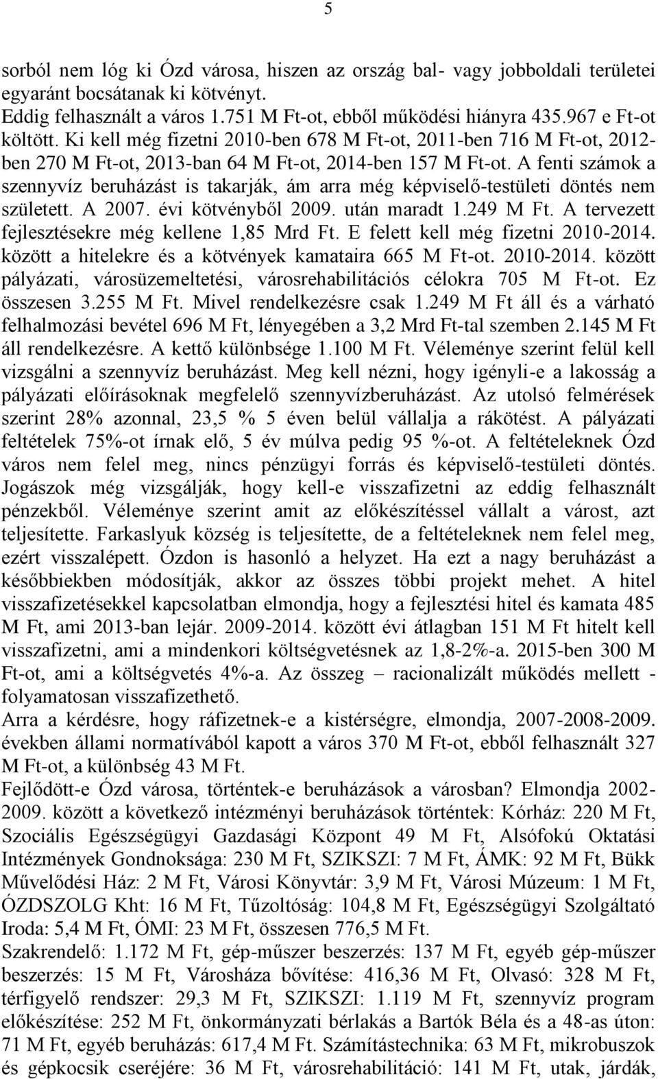 A fenti számok a szennyvíz beruházást is takarják, ám arra még képviselő-testületi döntés nem született. A 2007. évi kötvényből 2009. után maradt 1.249 M Ft.