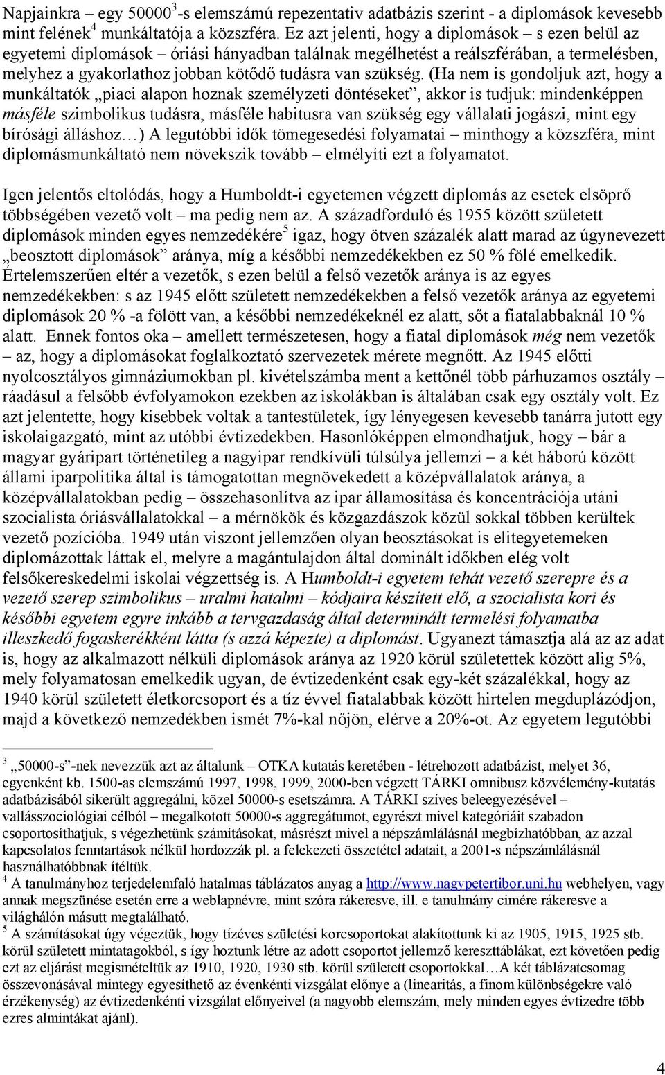 (Ha nem is gondoljuk azt, hogy a munkáltatók piaci alapon hoznak személyzeti döntéseket, akkor is tudjuk: mindenképpen másféle szimbolikus tudásra, másféle habitusra van szükség egy vállalati