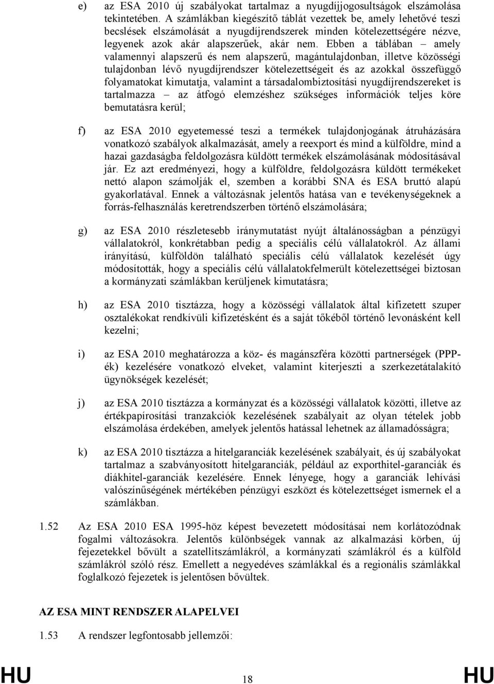 Ebben a táblában amely valamennyi alapszerű és nem alapszerű, magántulajdonban, illetve közösségi tulajdonban lévő nyugdíjrendszer kötelezettségeit és az azokkal összefüggő folyamatokat kimutatja,