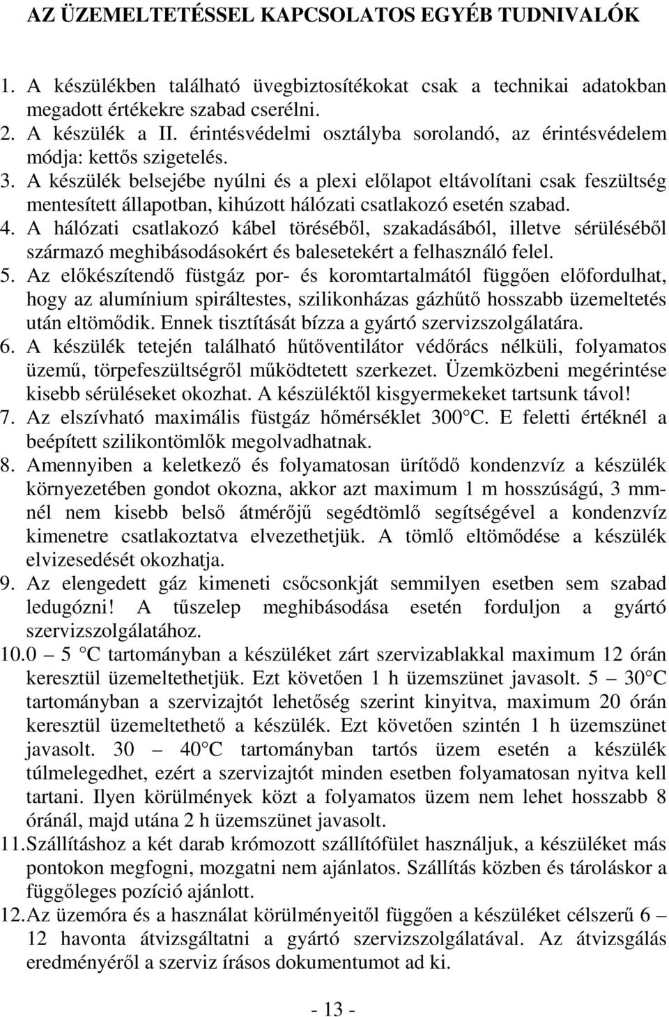 A készülék belsejébe nyúlni és a plexi elılapot eltávolítani csak feszültség mentesített állapotban, kihúzott hálózati csatlakozó esetén szabad. 4.