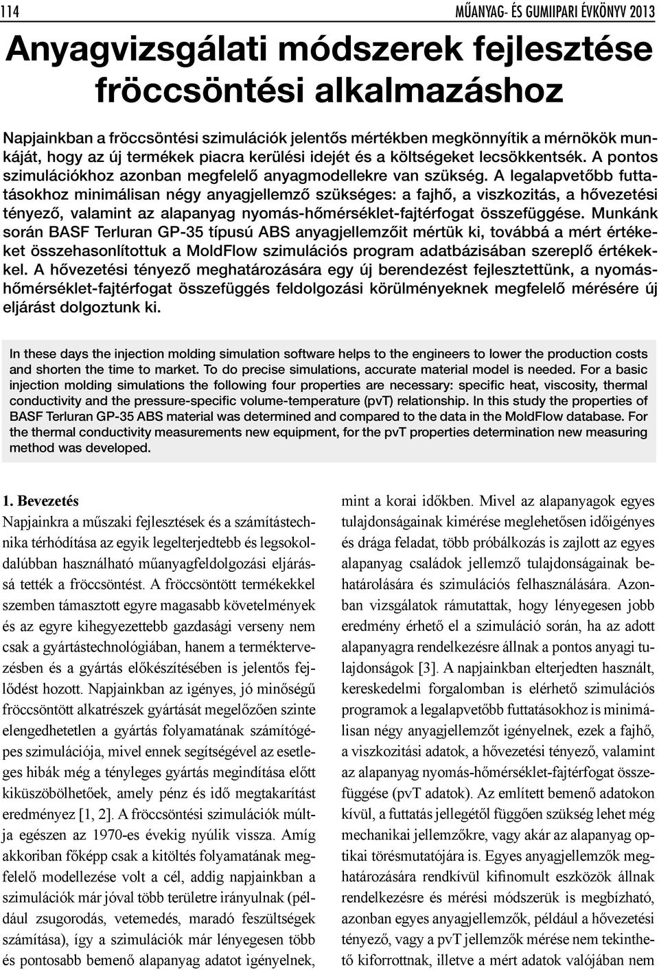 A legalapvetôbb futtatásokhoz minimálisan négy anyagjellemzô szükséges: a fajhô, a viszkozitás, a hôvezetési tényezô, valamint az alapanyag nyomás-hômérséklet-fajtérfogat összefüggése.