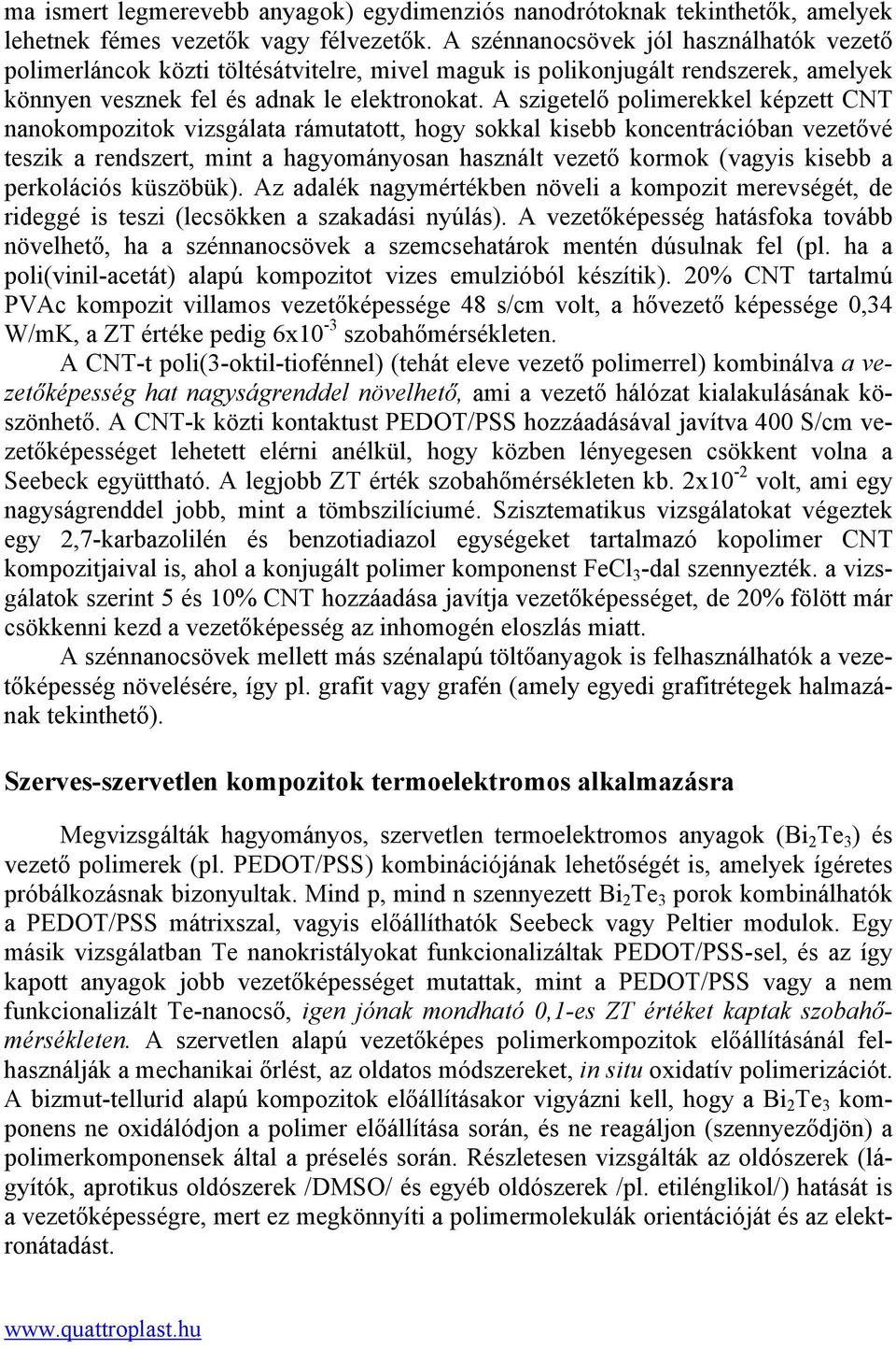 A szigetelő polimerekkel képzett CNT nanokompozitok vizsgálata rámutatott, hogy sokkal kisebb koncentrációban vezetővé teszik a rendszert, mint a hagyományosan használt vezető kormok (vagyis kisebb a