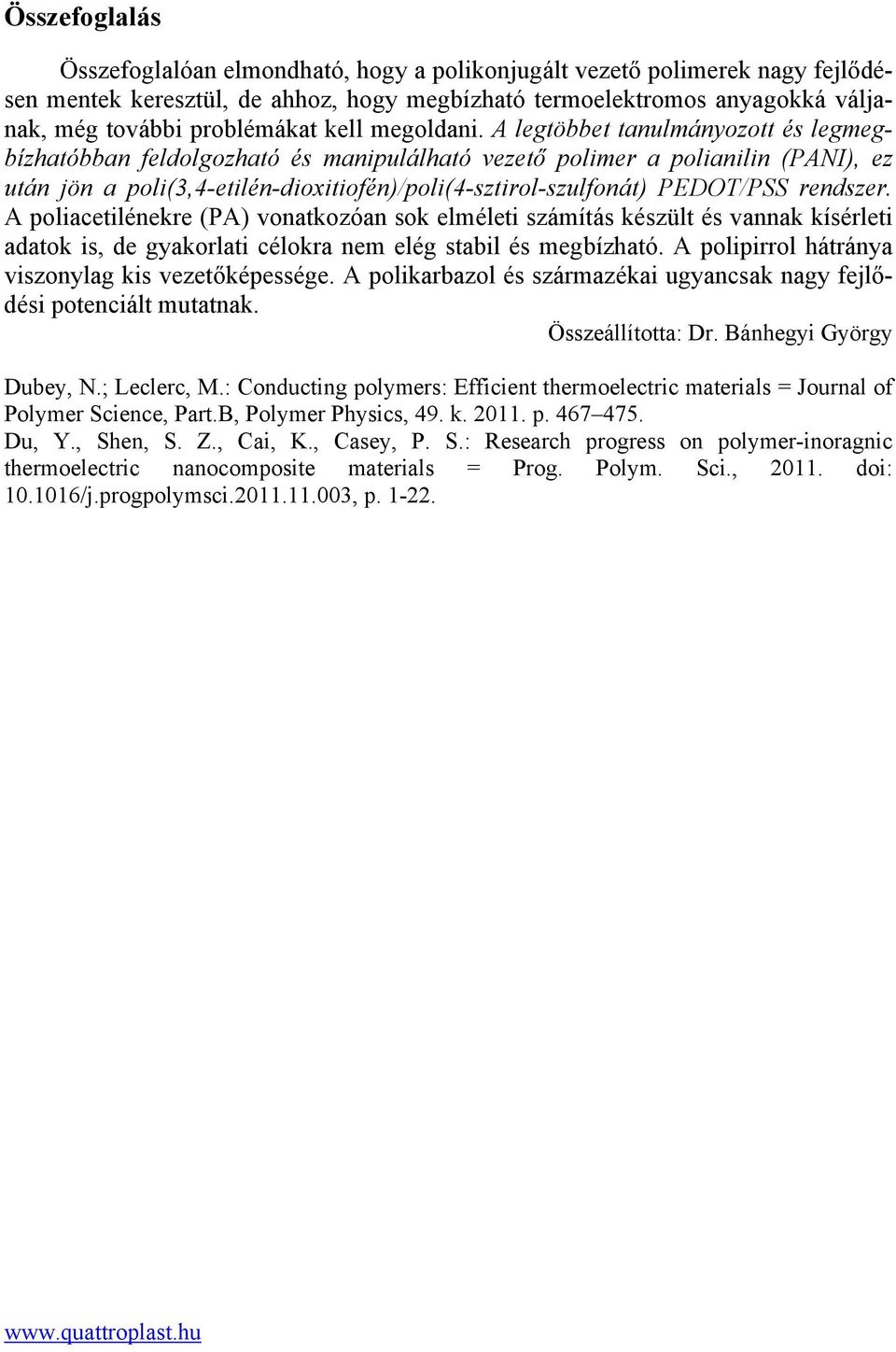 A legtöbbet tanulmányozott és legmegbízhatóbban feldolgozható és manipulálható vezető polimer a polianilin (PANI), ez után jön a poli(3,4-etilén-dioxitiofén)/poli(4-sztirol-szulfonát) PEDOT/PSS