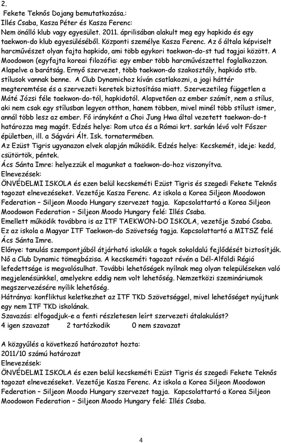 A Moodowon (egyfajta koreai filozófia: egy ember több harcművészettel foglalkozzon. Alapelve a barátság. Ernyő szervezet, több taekwon-do szakosztály, hapkido stb. stílusok vannak benne.