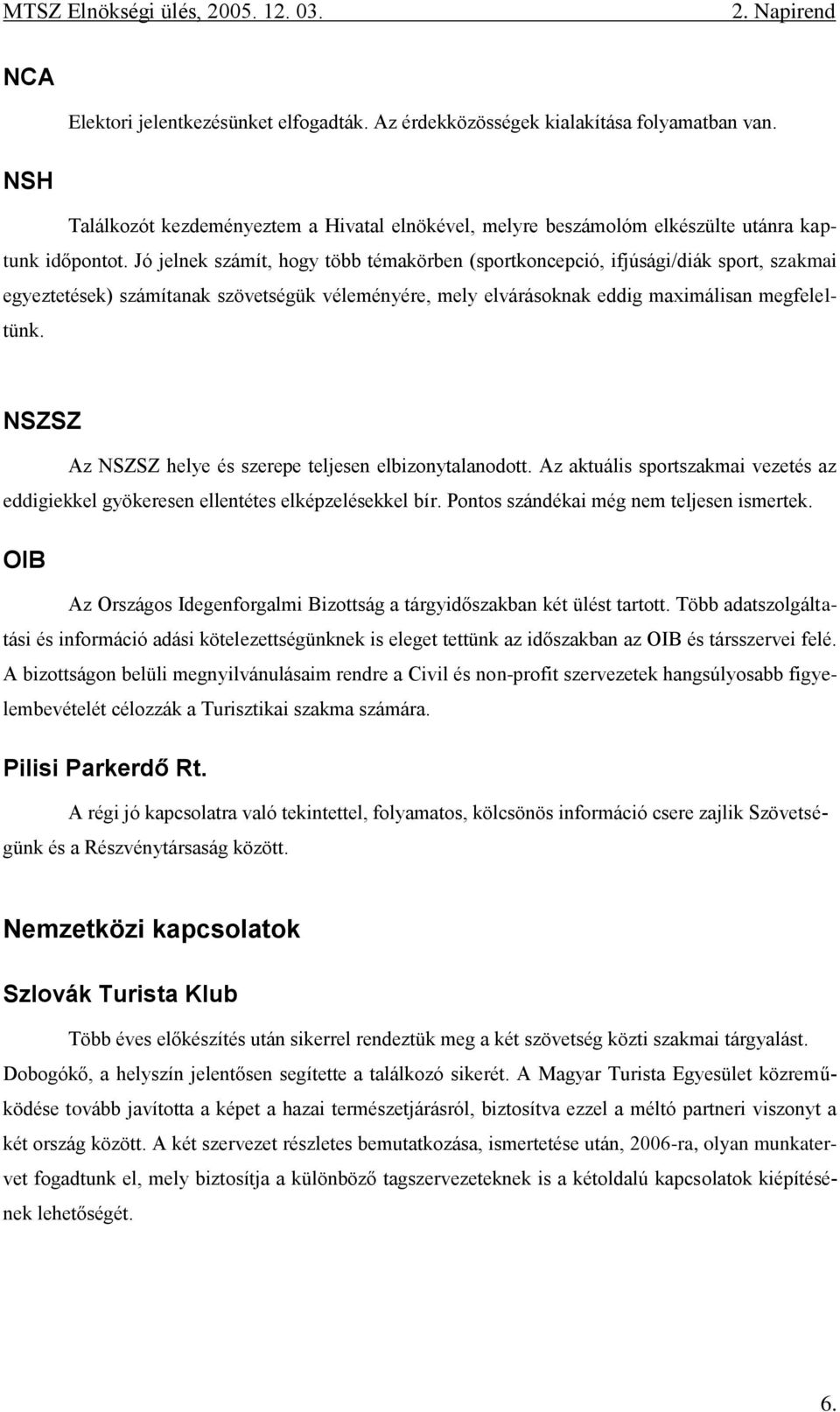 NSZSZ Az NSZSZ helye és szerepe teljesen elbizonytalanodott. Az aktuális sportszakmai vezetés az eddigiekkel gyökeresen ellentétes elképzelésekkel bír. Pontos szándékai még nem teljesen ismertek.