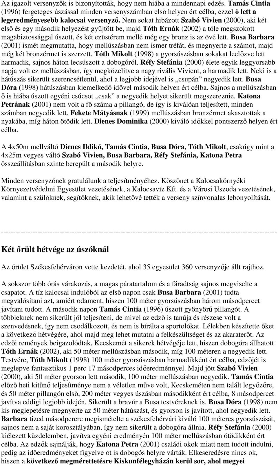 Nem sokat hibázott Szabó Vivien (2000), aki két első és egy második helyezést gyűjtött be, majd Tóth Ernák (2002) a tőle megszokott magabiztossággal úszott, és két ezüstérem mellé még egy bronz is az