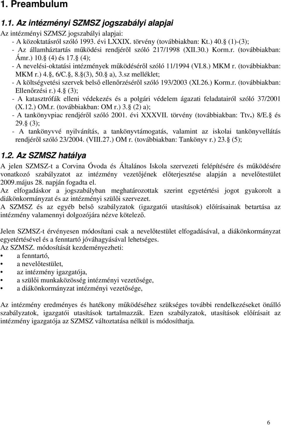 (továbbiakban: MKM r.) 4., 6/C., 8. (3), 50. a), 3.sz melléklet; - A költségvetési szervek belső ellenőrzéséről szóló 193/2003 (XI.26.) Korm.r. (továbbiakban: Ellenőrzési r.) 4. (3); - A katasztrófák elleni védekezés és a polgári védelem ágazati feladatairól szóló 37/2001 (X.