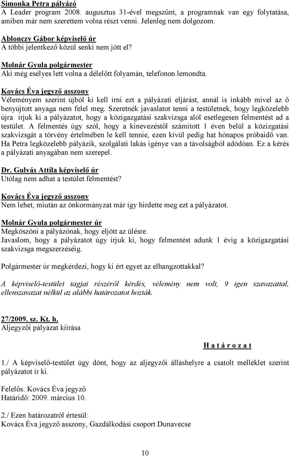 Véleményem szerint újból ki kell írni ezt a pályázati eljárást, annál is inkább mivel az ő benyújtott anyaga nem felel meg.