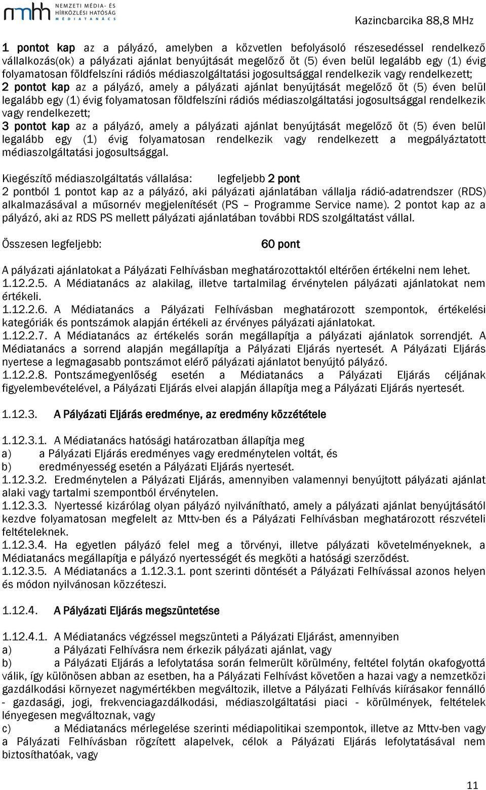 folyamatosan földfelszíni rádiós médiaszolgáltatási jogosultsággal rendelkezik vagy rendelkezett; 3 pontot kap az a pályázó, amely a pályázati ajánlat benyújtását megelőző öt (5) éven belül legalább