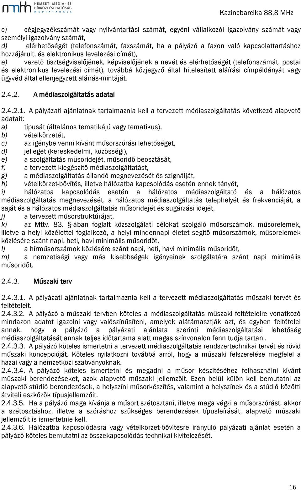 továbbá közjegyző által hitelesített aláírási címpéldányát vagy ügyvéd által ellenjegyzett aláírás-mintáját. 2.4.2. A médiaszolgáltatás adatai 2.4.2.1.