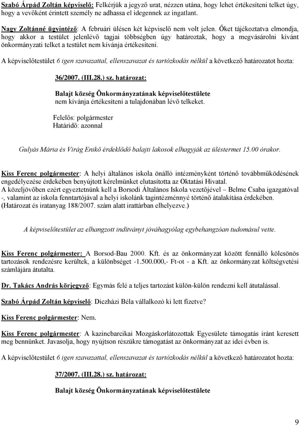 Őket tájékoztatva elmondja, hogy akkor a testület jelenlévő tagjai többségben úgy határoztak, hogy a megvásárolni kívánt önkormányzati telket a testület nem kívánja értékesíteni. 36/2007. (III.28.