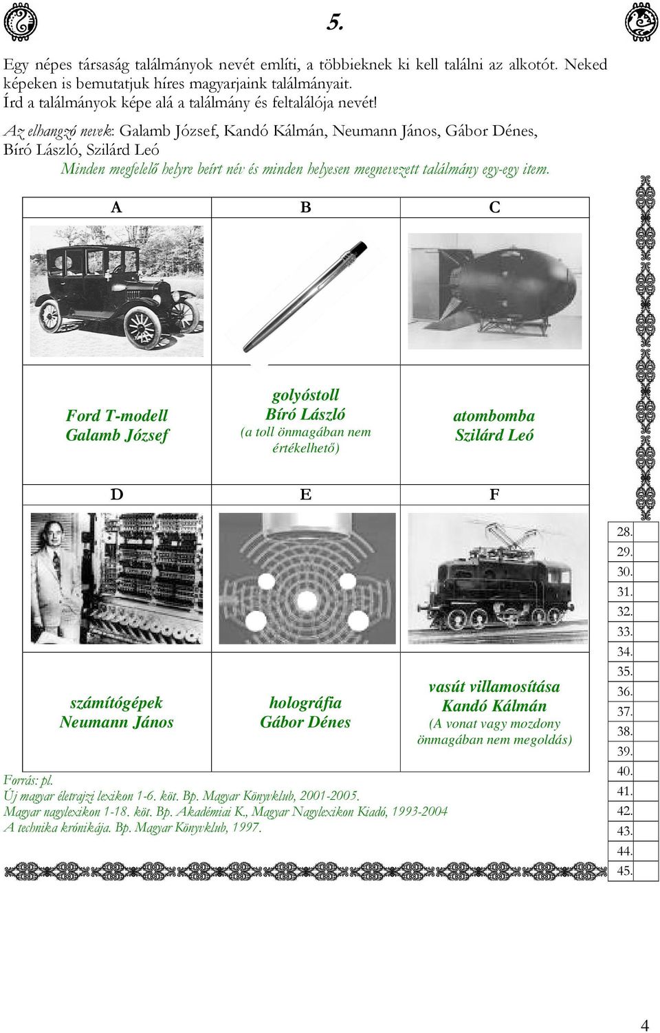 Az elhangzó nevek: Galamb József, Kandó Kálmán, Neumann János, Gábor Dénes, Bíró László, Szilárd Leó Minden megfelelő helyre beírt név és minden helyesen megnevezett találmány egy-egy item. 5.
