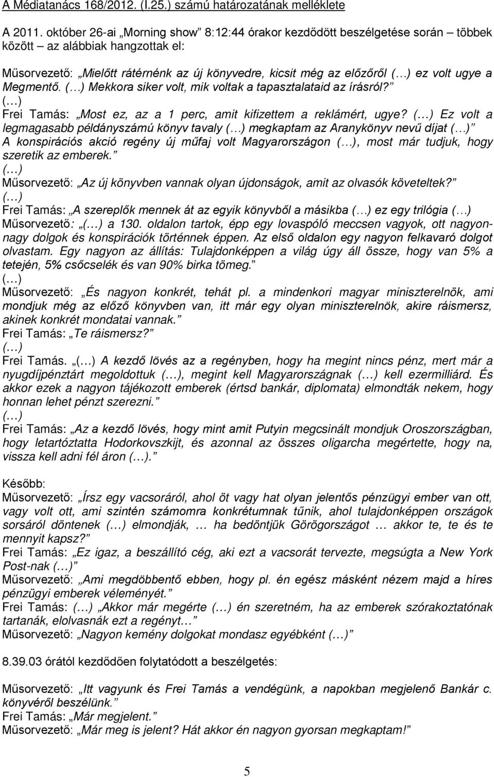 Megmentő. Mekkora siker volt, mik voltak a tapasztalataid az írásról? Frei Tamás: Most ez, az a 1 perc, amit kifizettem a reklámért, ugye?