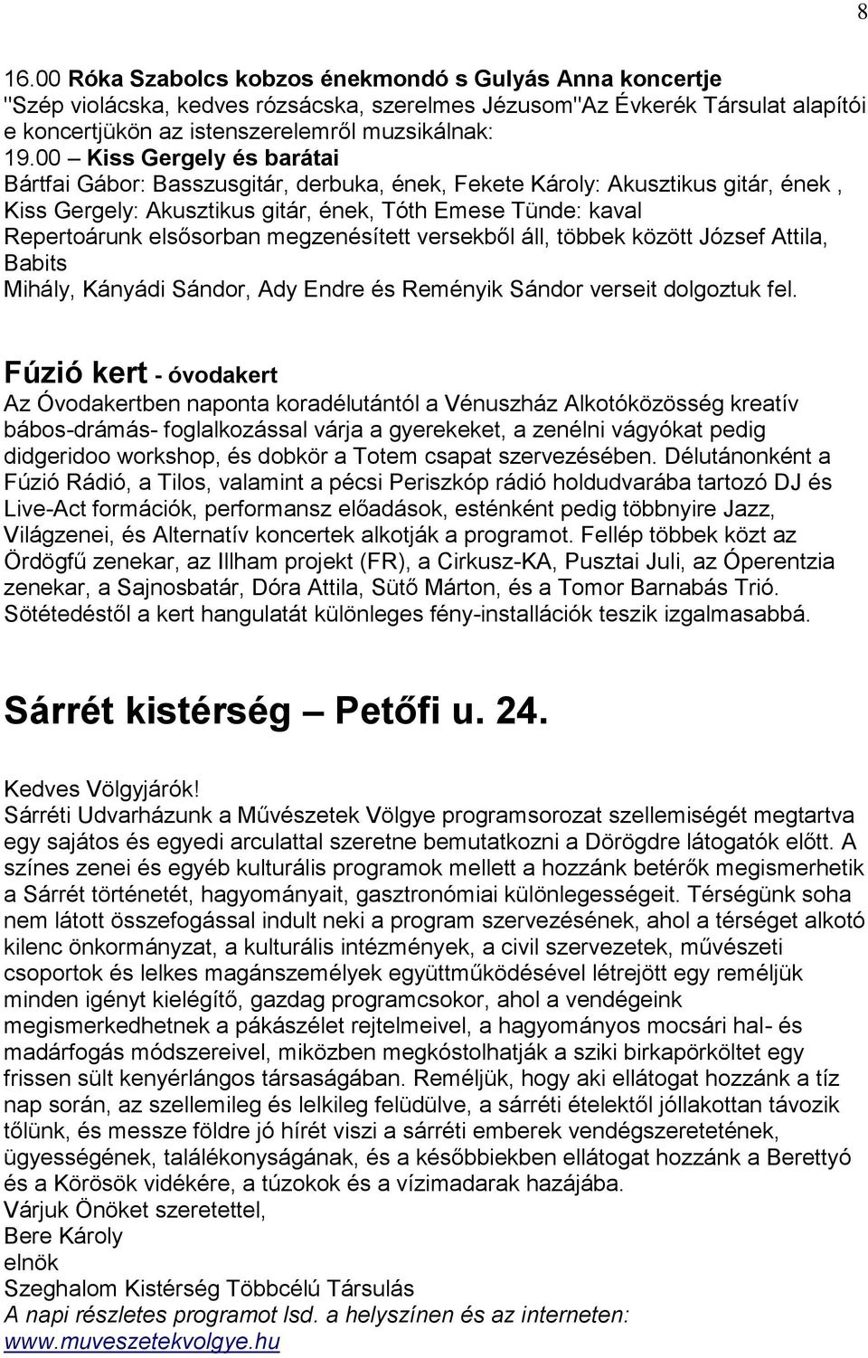 megzenésített versekből áll, többek között József Attila, Babits Mihály, Kányádi Sándor, Ady Endre és Reményik Sándor verseit dolgoztuk fel.