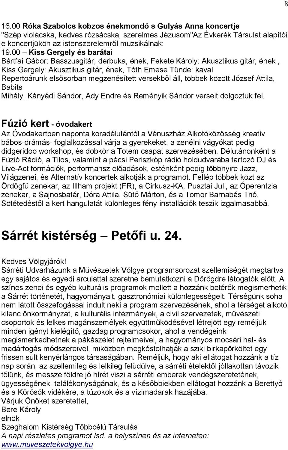 megzenésített versekből áll, többek között József Attila, Babits Mihály, Kányádi Sándor, Ady Endre és Reményik Sándor verseit dolgoztuk fel.