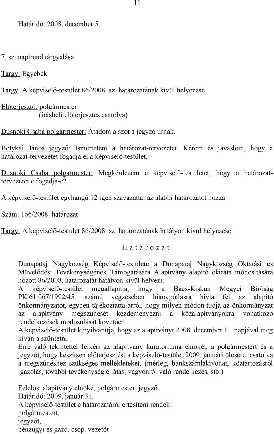 Dusnoki Csaba polgármester: Megkérdezem a képviselő-testületet, hogy a határozattervezetet elfogadja-e? A képviselő-testület egyhangú 12 igen szavazattal az alábbi határozatot hozza: Szám: 166/2008.