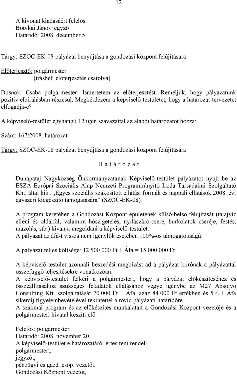 Reméljük, hogy pályázatunk pozitív elbírálásban részesül. Megkérdezem a képviselő-testületet, hogy a határozat-tervezetet elfogadja-e?